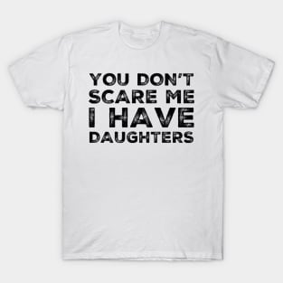 You Don't Scare Me I Have Daughters. Funny Dad Joke Quote. T-Shirt